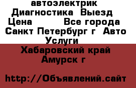 автоэлектрик. Диагностика. Выезд › Цена ­ 500 - Все города, Санкт-Петербург г. Авто » Услуги   . Хабаровский край,Амурск г.